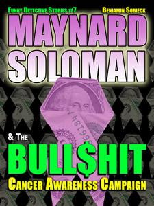 Maynard Soloman & the Bull$hit Cancer Awareness Campaign (Funny Detective Stories Book 7)